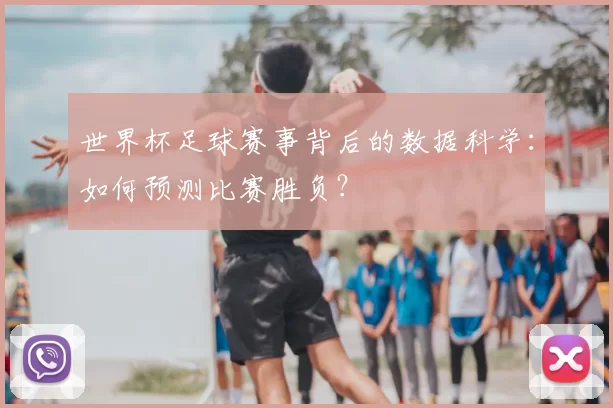 世界杯足球赛事背后的数据科学:如何预测比赛胜负?