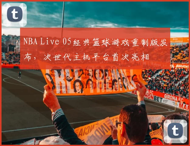 NBA Live 05经典篮球游戏重制版发布，次世代主机平台首次亮相