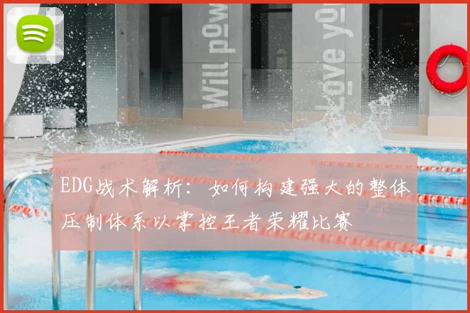 EDG战术解析：如何构建强大的整体压制体系以掌控王者荣耀比赛