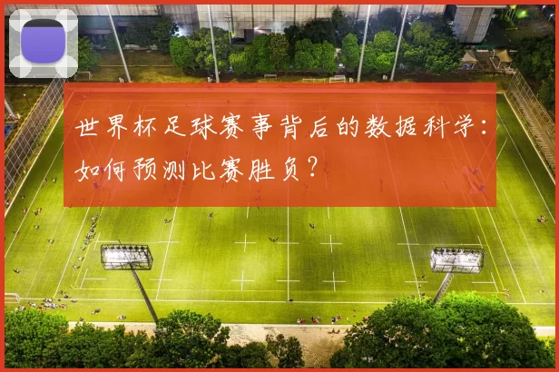 世界杯足球赛事背后的数据科学：如何预测比赛胜负？
