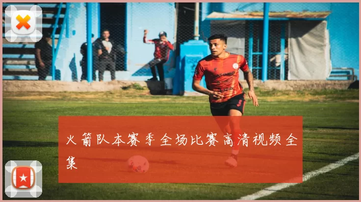 火箭队本赛季全场比赛高清视频全集