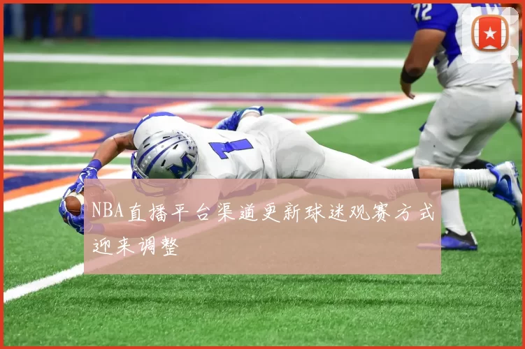NBA直播平台渠道更新球迷观赛方式迎来调整