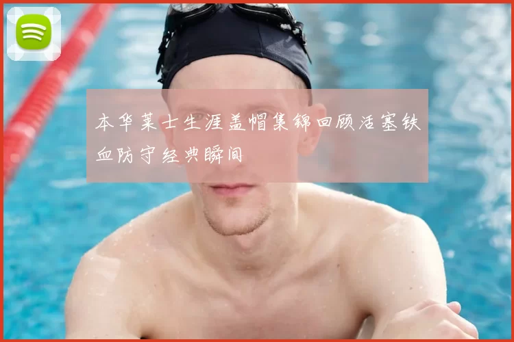 本华莱士生涯盖帽集锦回顾活塞铁血防守经典瞬间