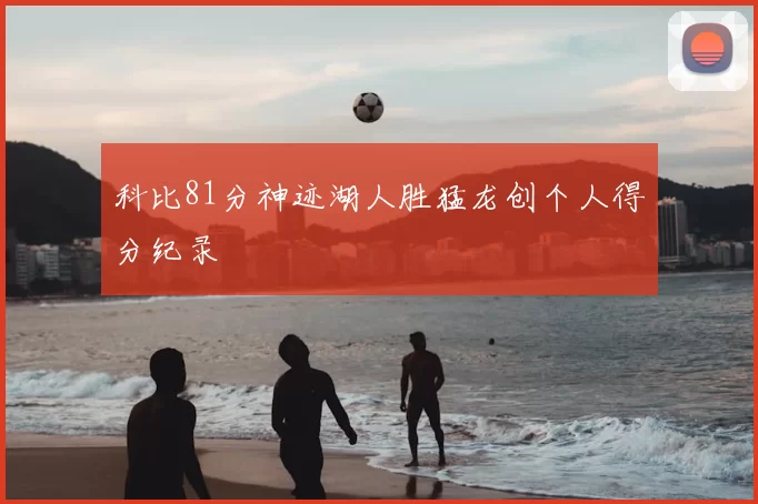 科比81分神迹湖人胜猛龙创个人得分纪录