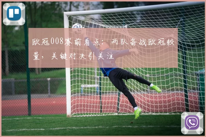 欧冠008赛前看点：两队备战欧冠较量，关键对决引关注