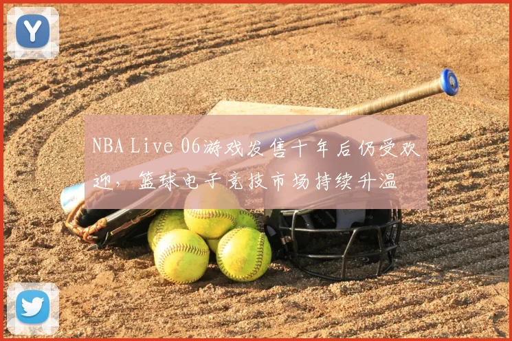 NBA Live 06游戏发售十年后仍受欢迎，篮球电子竞技市场持续升温