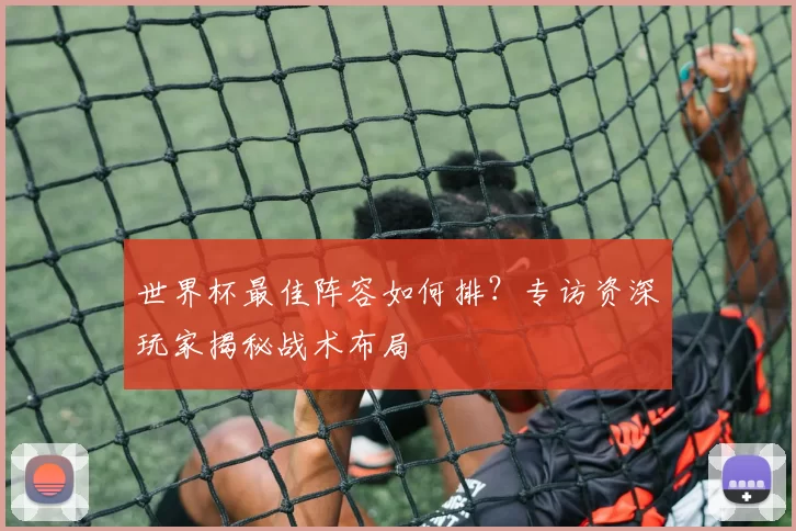 世界杯最佳阵容如何排？专访资深玩家揭秘战术布局