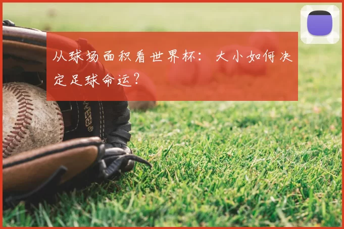 从球场面积看世界杯:大小如何决定足球命运?