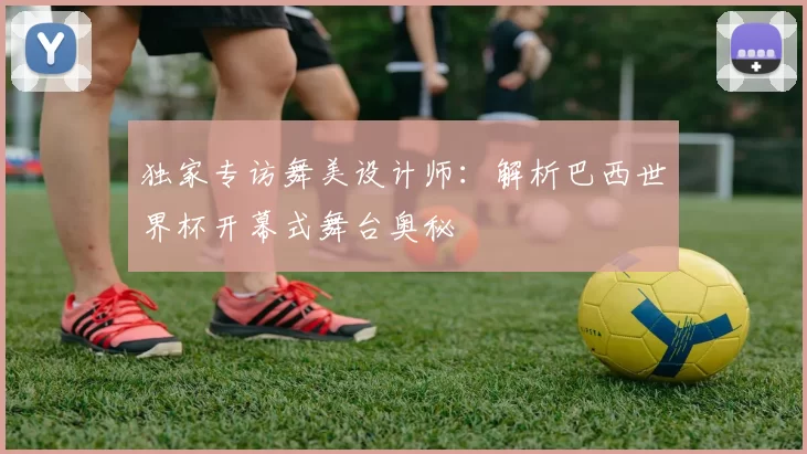 独家专访舞美设计师：解析巴西世界杯开幕式舞台奥秘