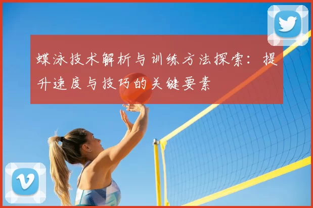蝶泳技术解析与训练方法探索：提升速度与技巧的关键要素