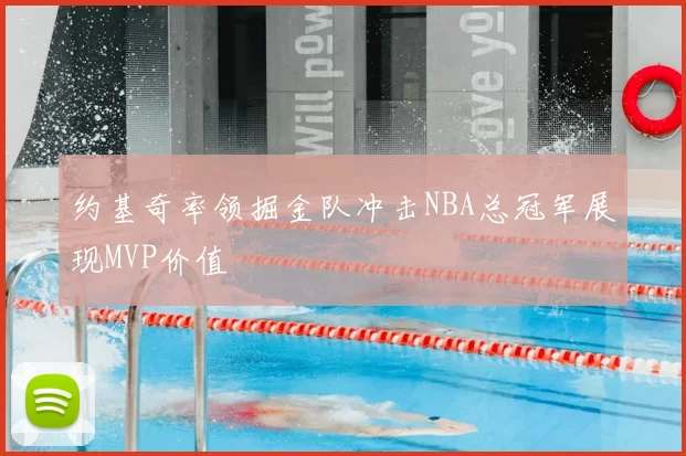 约基奇率领掘金队冲击NBA总冠军展现MVP价值