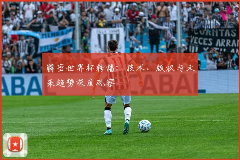 解密世界杯转播:技术、版权与未来趋势深度观察
