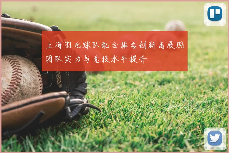 上海羽毛球队配合排名创新高展现团队实力与竞技水平提升