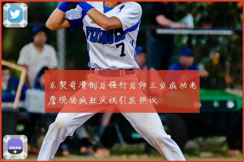 东契奇滑倒后强行后仰三分成功老詹现场疯狂庆祝引发热议