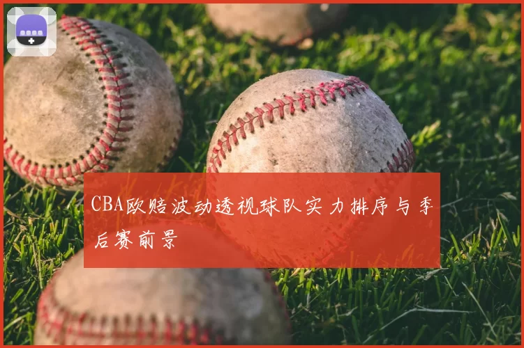 CBA欧赔波动透视球队实力排序与季后赛前景