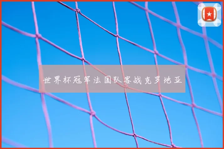 世界杯冠军法国队客战克罗地亚