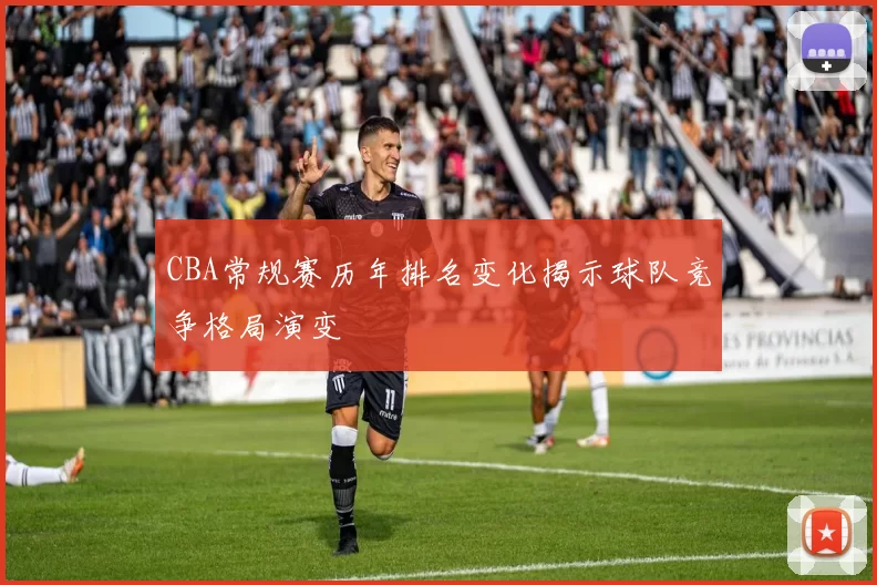 CBA常规赛历年排名变化揭示球队竞争格局演变