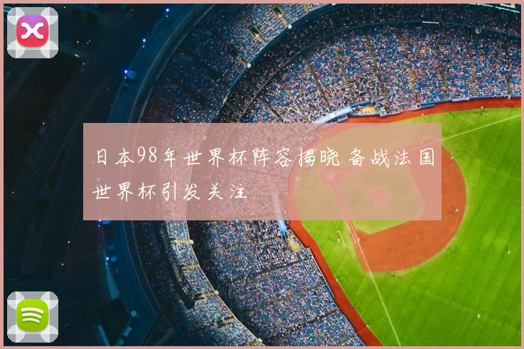 日本98年世界杯阵容揭晓 备战法国世界杯引发关注