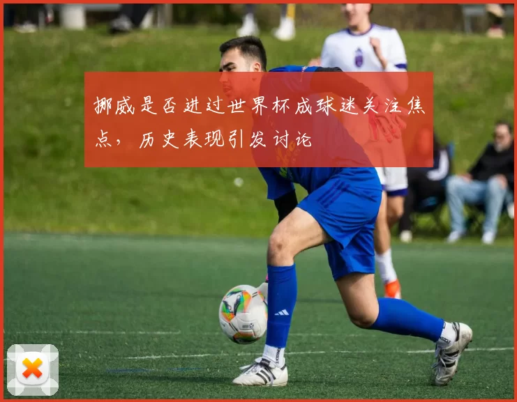 挪威是否进过世界杯成球迷关注焦点,历史表现引发讨论