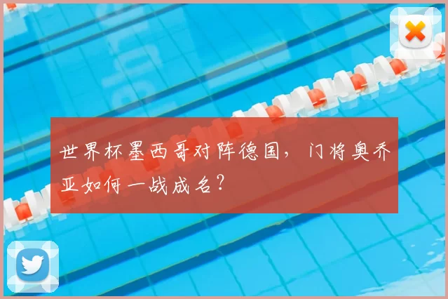 世界杯墨西哥对阵德国,门将奥乔亚如何一战成名?
