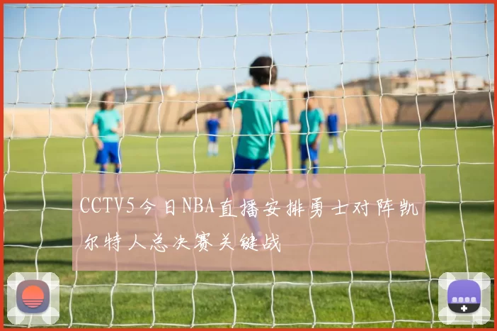 CCTV5今日NBA直播安排勇士对阵凯尔特人总决赛关键战