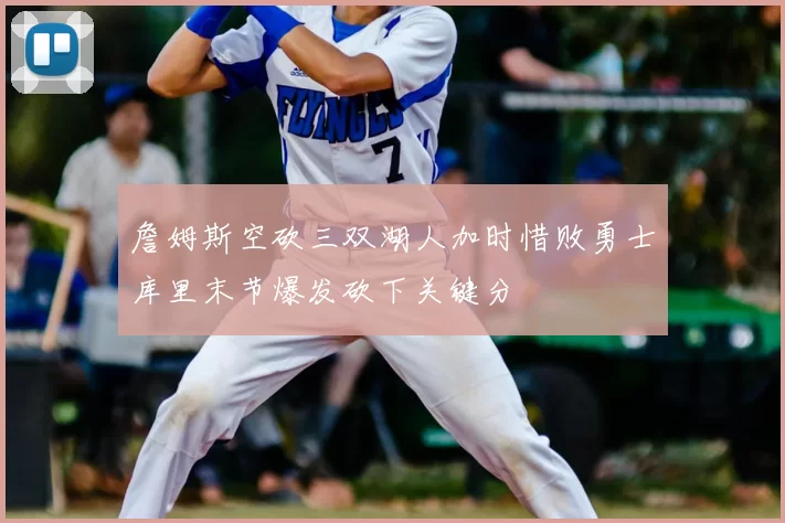 詹姆斯空砍三双湖人加时惜败勇士库里末节爆发砍下关键分
