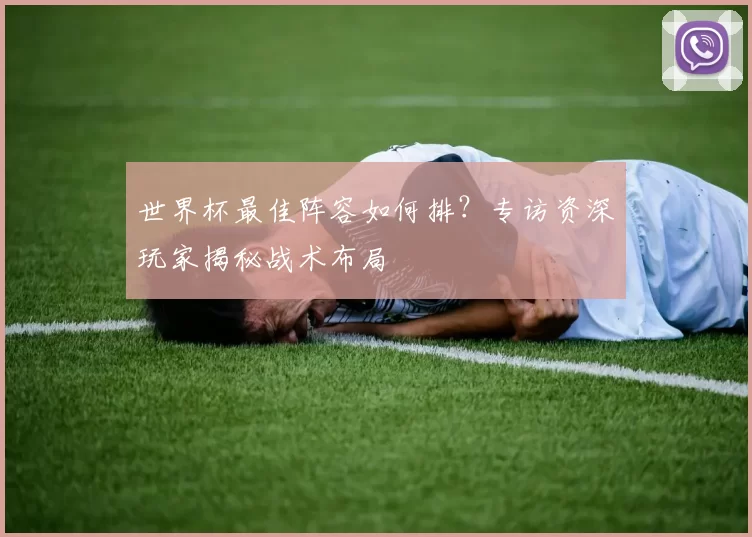 世界杯最佳阵容如何排？专访资深玩家揭秘战术布局