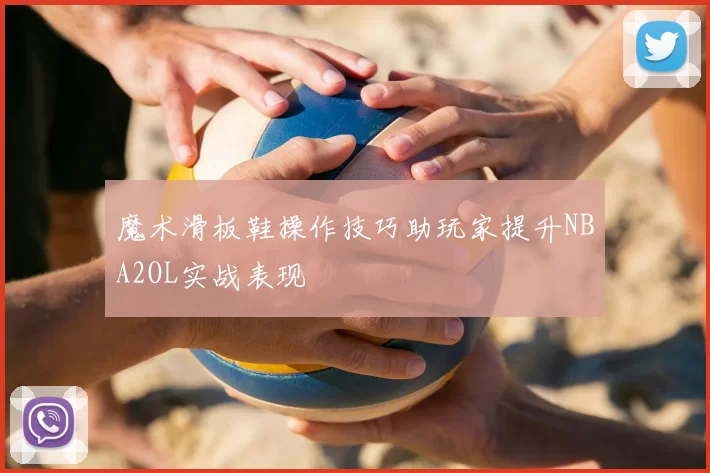 魔术滑板鞋操作技巧助玩家提升NBA2OL实战表现