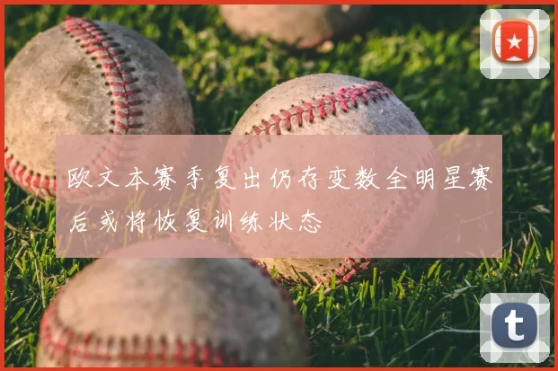 欧文本赛季复出仍存变数全明星赛后或将恢复训练状态