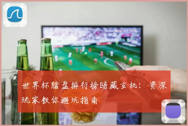 世界杯赌盘排行榜暗藏玄机:资深玩家教你避坑指南