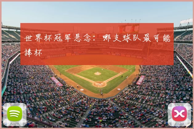 世界杯冠军悬念:哪支球队最可能捧杯