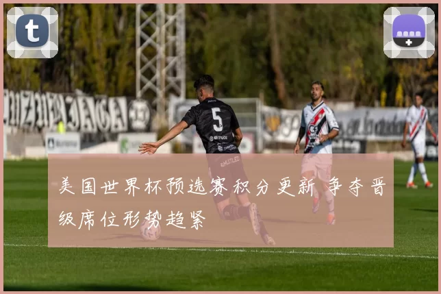 美国世界杯预选赛积分更新 争夺晋级席位形势趋紧