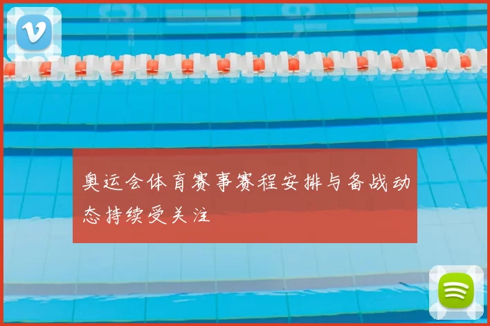 奥运会体育赛事赛程安排与备战动态持续受关注