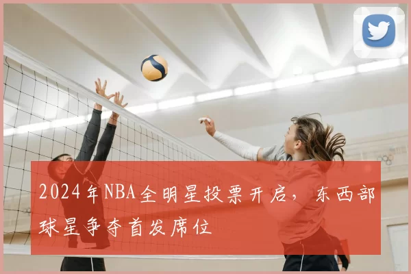 2024年NBA全明星投票开启，东西部球星争夺首发席位