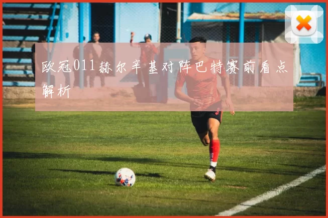 欧冠011赫尔辛基对阵巴特赛前看点解析