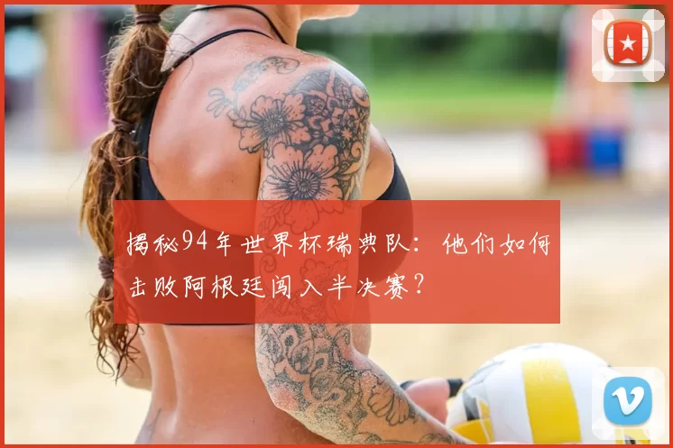 揭秘94年世界杯瑞典队：他们如何击败阿根廷闯入半决赛？