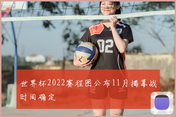 世界杯2022赛程图公布11月揭幕战时间确定