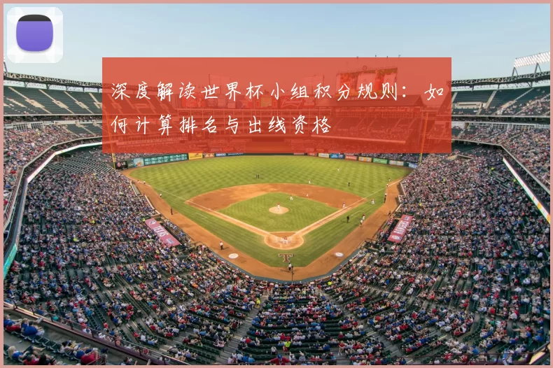深度解读世界杯小组积分规则:如何计算排名与出线资格