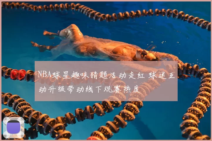 NBA球星趣味猜题活动走红 球迷互动升级带动线下观赛热度