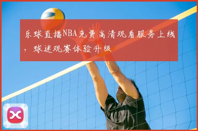乐球直播NBA免费高清观看服务上线，球迷观赛体验升级