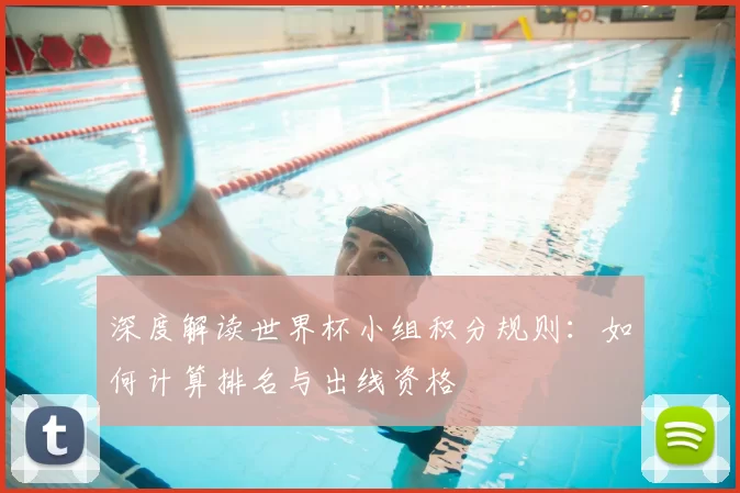 深度解读世界杯小组积分规则:如何计算排名与出线资格