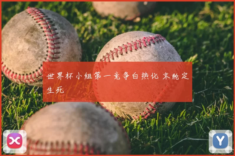世界杯小组第一竞争白热化 末轮定生死