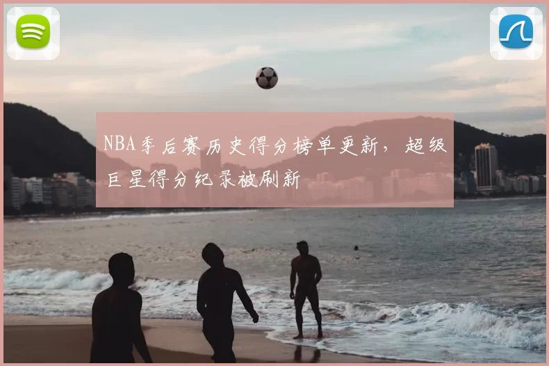 NBA季后赛历史得分榜单更新,超级巨星得分纪录被刷新