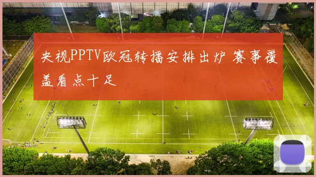 央视PPTV欧冠转播安排出炉 赛事覆盖看点十足