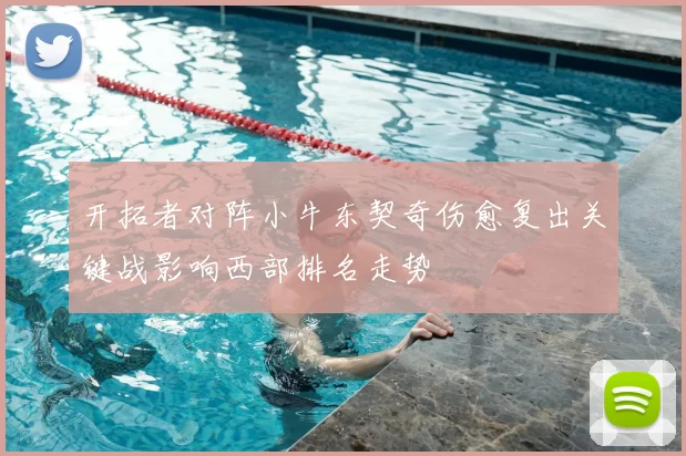 开拓者对阵小牛东契奇伤愈复出关键战影响西部排名走势