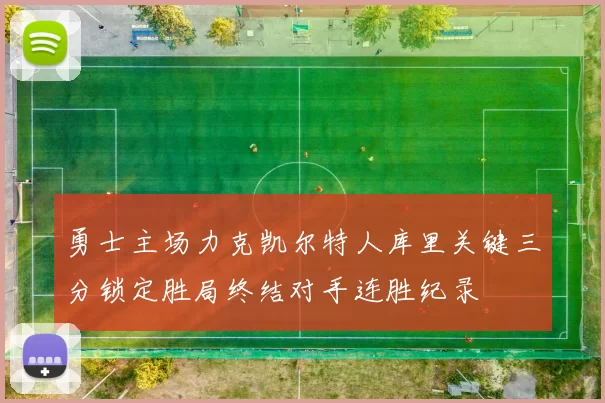 勇士主场力克凯尔特人库里关键三分锁定胜局终结对手连胜纪录