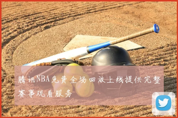 腾讯NBA免费全场回放上线提供完整赛事观看服务