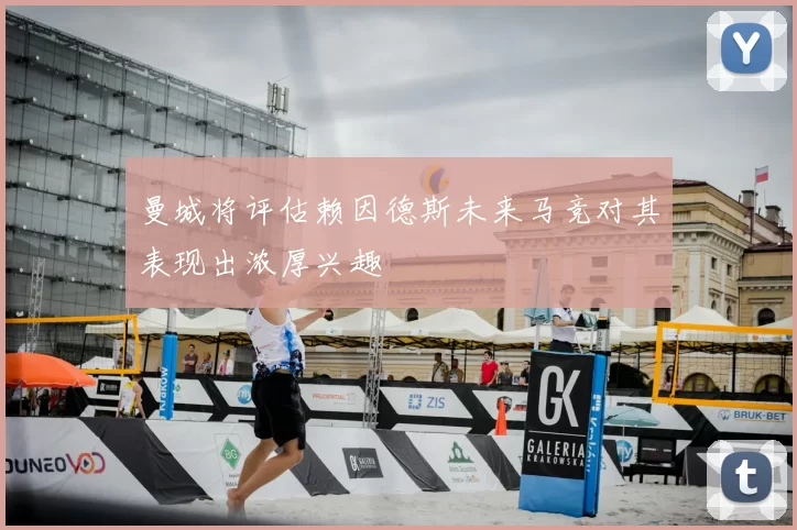 曼城将评估赖因德斯未来马竞对其表现出浓厚兴趣