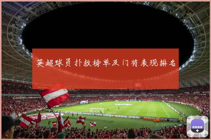 英超球员扑救榜单及门将表现排名