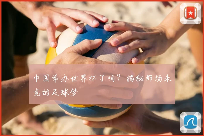 中国举办世界杯了吗?揭秘那场未竟的足球梦